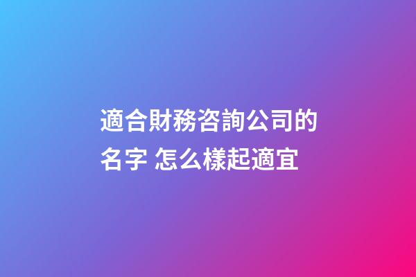 適合財務咨詢公司的名字 怎么樣起適宜-第1張-公司起名-玄機派